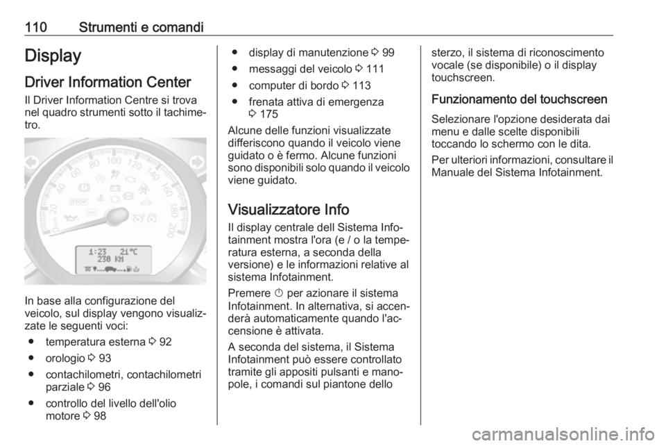 OPEL MOVANO_B 2018.5 Manuale di uso e manutenzione (in Italian) 110Strumenti e comandiDisplayDriver Information Center
Il Driver Information Centre si trova
nel quadro strumenti sotto il tachime‐
tro.
In base alla configurazione del
veicolo, sul display vengono OPEL MOVANO_B 2018.5 Manuale di uso e manutenzione (in Italian) 110Strumenti e comandiDisplayDriver Information Center
Il Driver Information Centre si trova
nel quadro strumenti sotto il tachime‐
tro.
In base alla configurazione del
veicolo, sul display vengono