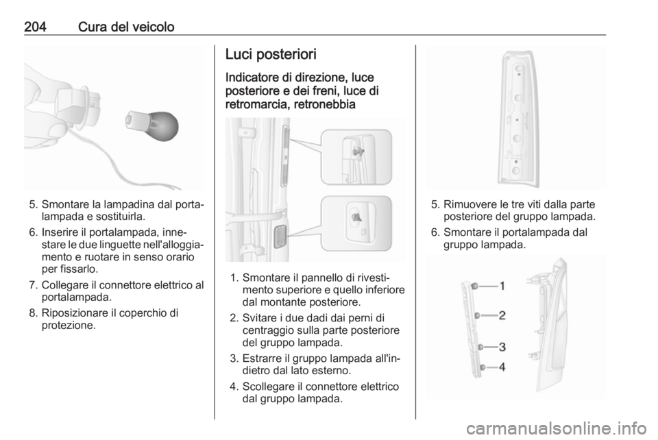 OPEL MOVANO_B 2018.5  Manuale di uso e manutenzione (in Italian) 204Cura del veicolo
5. Smontare la lampadina dal porta‐lampada e sostituirla.
6. Inserire il portalampada, inne‐ stare le due linguette nell'alloggia‐mento e ruotare in senso orario
per fiss