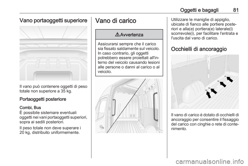 OPEL MOVANO_B 2018.5  Manuale di uso e manutenzione (in Italian) Oggetti e bagagli81Vano portaoggetti superiore
Il vano può contenere oggetti di pesototale non superiore a 35 kg.
Portaoggetti posteriore
Combi, Bus
È possibile sistemare eventuali
oggetti nei vani 