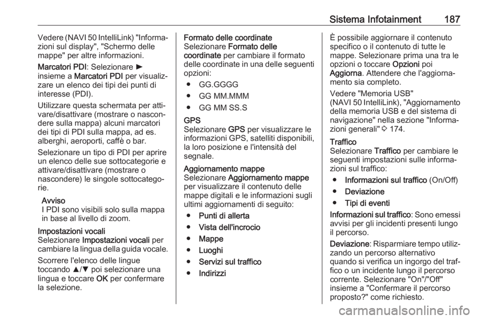 OPEL MOVANO_B 2020  Manuale di uso e manutenzione (in Italian) Sistema Infotainment187Vedere (NAVI 50 IntelliLink) "Informa‐
zioni sul display", "Schermo delle
mappe" per altre informazioni.
Marcatori PDI : Selezionare  l
insieme a  Marcatori PD
