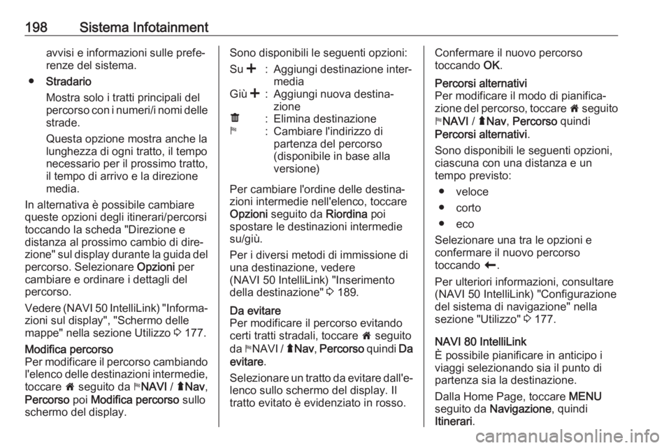 OPEL MOVANO_B 2020  Manuale di uso e manutenzione (in Italian) 198Sistema Infotainmentavvisi e informazioni sulle prefe‐
renze del sistema.
● Stradario
Mostra solo i tratti principali del
percorso con i numeri/i nomi delle
strade.
Questa opzione mostra anche 