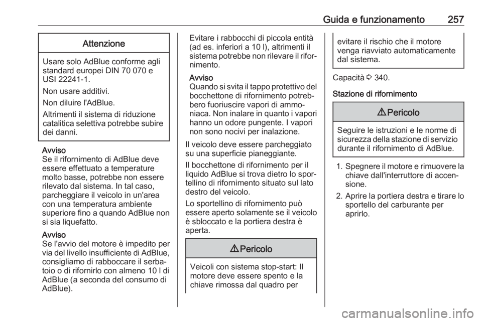 OPEL MOVANO_B 2020  Manuale di uso e manutenzione (in Italian) Guida e funzionamento257Attenzione
Usare solo AdBlue conforme agli
standard europei DIN 70 070 e
USI 22241-1.
Non usare additivi.
Non diluire l'AdBlue.
Altrimenti il sistema di riduzione
catalitic