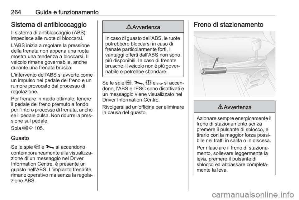 OPEL MOVANO_B 2020  Manuale di uso e manutenzione (in Italian) 264Guida e funzionamentoSistema di antibloccaggio
Il sistema di antibloccaggio (ABS)
impedisce alle ruote di bloccarsi.
L'ABS inizia a regolare la pressione
della frenata non appena una ruota
most