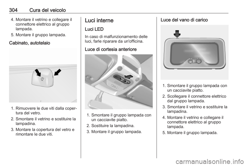 OPEL MOVANO_B 2020  Manuale di uso e manutenzione (in Italian) 304Cura del veicolo4. Montare il vetrino e collegare ilconnettore elettrico al gruppo
lampada.
5. Montare il gruppo lampada.
Cabinato, autotelaio
1. Rimuovere le due viti dalla coper‐
tura del vetro