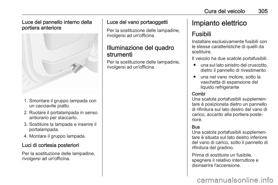 OPEL MOVANO_B 2020  Manuale di uso e manutenzione (in Italian) Cura del veicolo305Luce del pannello interno dellaportiera anteriore
1. Smontare il gruppo lampada con un cacciavite piatto.
2. Ruotare il portalampada in senso antiorario per staccarlo.
3. Sostituire