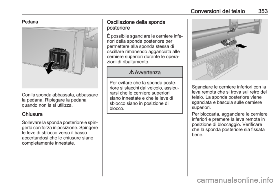 OPEL MOVANO_B 2020 Manuale di uso e manutenzione (in Italian) Conversioni del telaio353Pedana
Con la sponda abbassata, abbassare
la pedana. Ripiegare la pedana
quando non la si utilizza.
Chiusura Sollevare la sponda posteriore e spin‐gerla con forza in posizio OPEL MOVANO_B 2020 Manuale di uso e manutenzione (in Italian) Conversioni del telaio353Pedana
Con la sponda abbassata, abbassare
la pedana. Ripiegare la pedana
quando non la si utilizza.
Chiusura Sollevare la sponda posteriore e spin‐gerla con forza in posizio