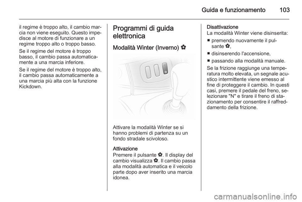 OPEL VIVARO 2014  Manuale di uso e manutenzione (in Italian) Guida e funzionamento103
il regime è troppo alto, il cambio mar‐cia non viene eseguito. Questo impe‐disce al motore di funzionare a un
regime troppo alto o troppo basso.
Se il regime del motore 