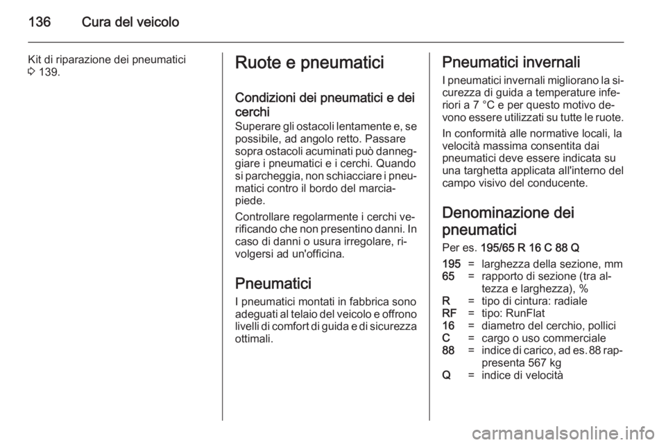 OPEL VIVARO 2014  Manuale di uso e manutenzione (in Italian) 136Cura del veicolo
Kit di riparazione dei pneumatici
3  139.Ruote e pneumatici
Condizioni dei pneumatici e dei
cerchi
Superare gli ostacoli lentamente e, se
possibile, ad angolo retto. Passare
sopra 
