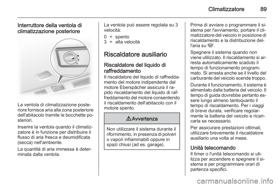 OPEL VIVARO 2014  Manuale di uso e manutenzione (in Italian) Climatizzatore89
Interruttore della ventola diclimatizzazione posteriore
La ventola di climatizzazione poste‐
riore fornisce aria alla zona posteriore dell'abitacolo tramite le bocchette po‐
s