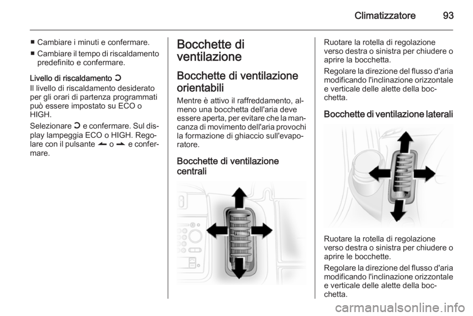 OPEL VIVARO 2014  Manuale di uso e manutenzione (in Italian) Climatizzatore93
■ Cambiare i minuti e confermare.
■ Cambiare il tempo di riscaldamento
predefinito e confermare.
Livello di riscaldamento  Y
Il livello di riscaldamento desiderato
per gli orari d