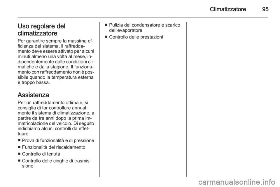 OPEL VIVARO 2014  Manuale di uso e manutenzione (in Italian) Climatizzatore95Uso regolare del
climatizzatore
Per garantire sempre la massima ef‐ ficienza del sistema, il raffredda‐mento deve essere attivato per alcuni minuti almeno una volta al mese, in‐
