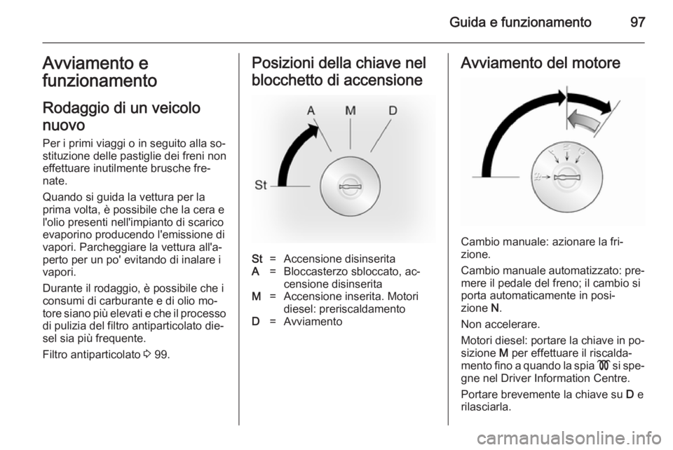 OPEL VIVARO 2014  Manuale di uso e manutenzione (in Italian) Guida e funzionamento97Avviamento e
funzionamento
Rodaggio di un veicolo
nuovo
Per i primi viaggi o in seguito alla so‐
stituzione delle pastiglie dei freni non
effettuare inutilmente brusche fre‐