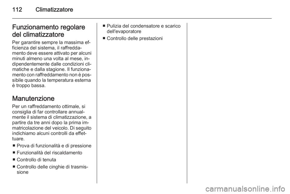 OPEL VIVARO B 2014.5  Manuale di uso e manutenzione (in Italian) 112ClimatizzatoreFunzionamento regolare
del climatizzatore
Per garantire sempre la massima ef‐
ficienza del sistema, il raffredda‐
mento deve essere attivato per alcuni minuti almeno una volta al 