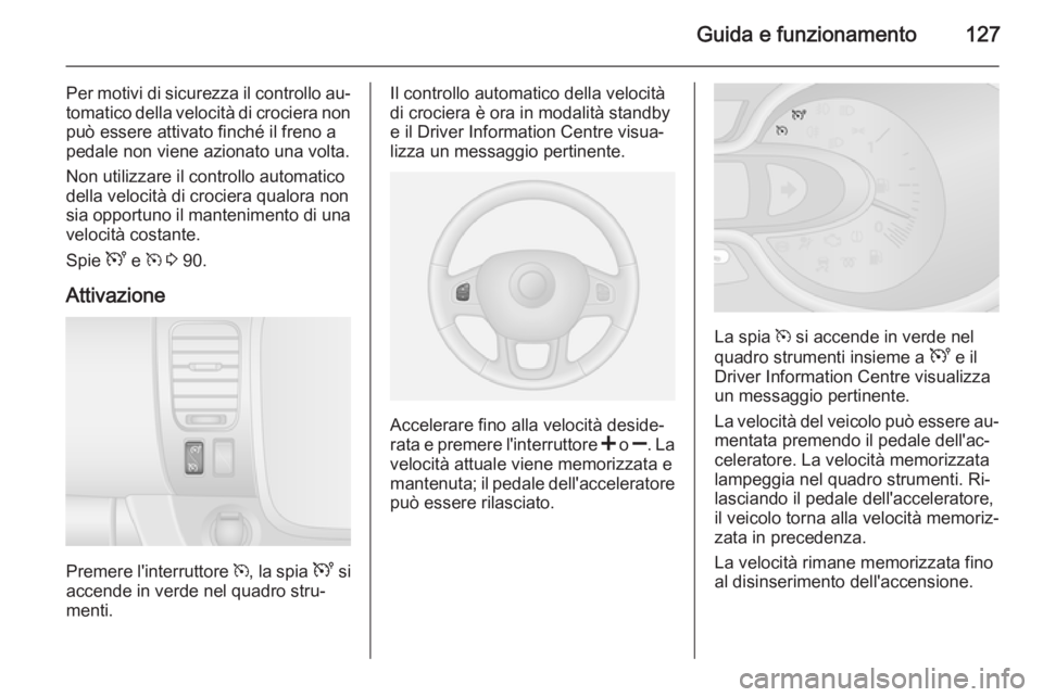 OPEL VIVARO B 2014.5 Manuale di uso e manutenzione (in Italian) Guida e funzionamento127
Per motivi di sicurezza il controllo au‐tomatico della velocità di crociera non
può essere attivato finché il freno a pedale non viene azionato una volta.
Non utilizzare OPEL VIVARO B 2014.5 Manuale di uso e manutenzione (in Italian) Guida e funzionamento127
Per motivi di sicurezza il controllo au‐tomatico della velocità di crociera non
può essere attivato finché il freno a pedale non viene azionato una volta.
Non utilizzare