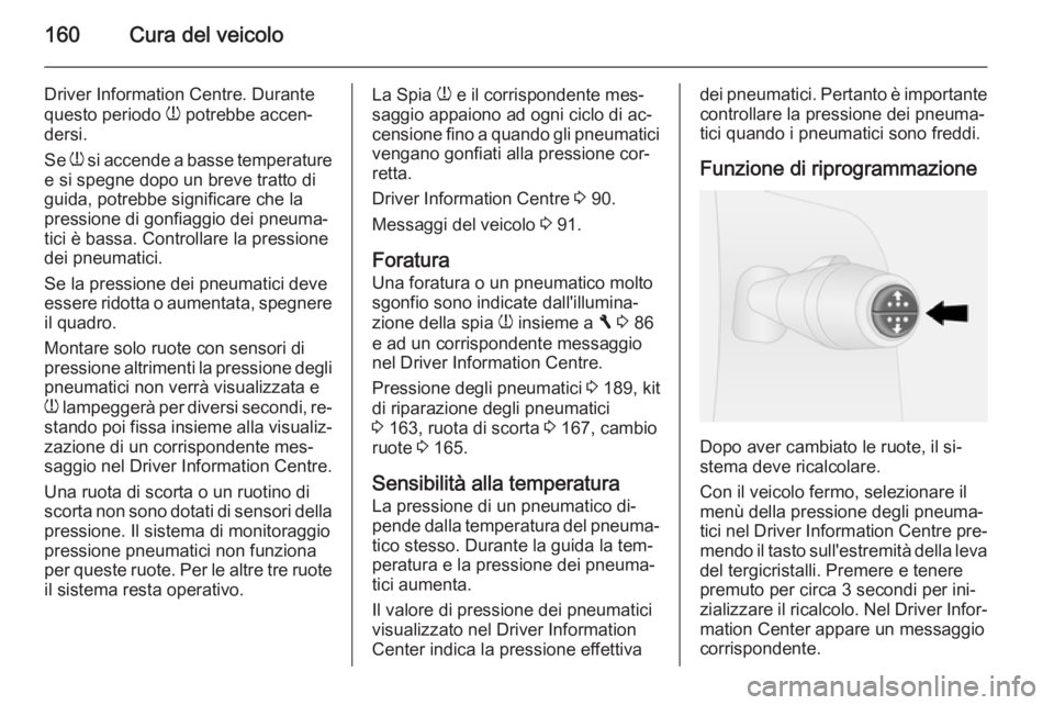 OPEL VIVARO B 2014.5 Manuale di uso e manutenzione (in Italian) 160Cura del veicolo
Driver Information Centre. Durantequesto periodo w potrebbe accen‐
dersi.
Se w si accende a basse temperature
e si spegne dopo un breve tratto di
guida, potrebbe significare ch OPEL VIVARO B 2014.5 Manuale di uso e manutenzione (in Italian) 160Cura del veicolo
Driver Information Centre. Durantequesto periodo w potrebbe accen‐
dersi.
Se w si accende a basse temperature
e si spegne dopo un breve tratto di
guida, potrebbe significare ch