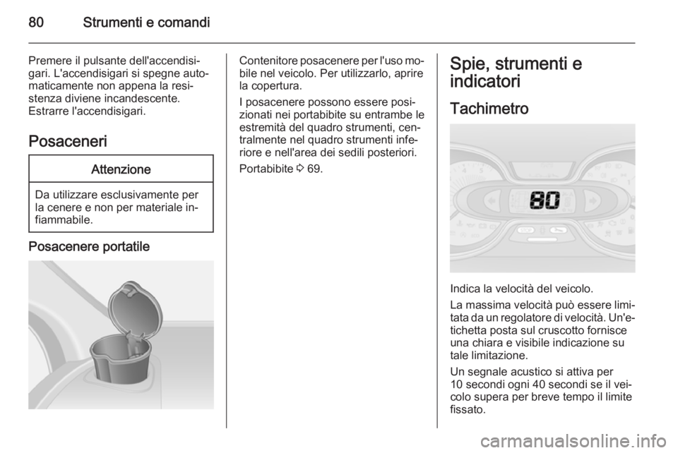 OPEL VIVARO B 2014.5  Manuale di uso e manutenzione (in Italian) 80Strumenti e comandi
Premere il pulsante dell'accendisi‐
gari. L'accendisigari si spegne auto‐
maticamente non appena la resi‐
stenza diviene incandescente.
Estrarre l'accendisigari