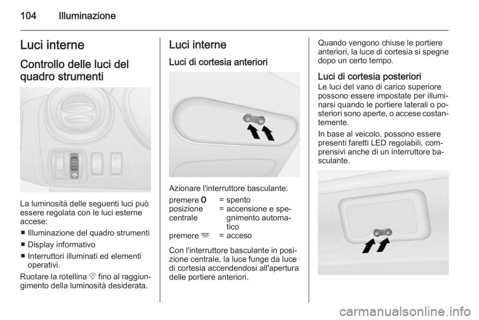 OPEL VIVARO B 2015.5 Manuale di uso e manutenzione (in Italian) 104IlluminazioneLuci interneControllo delle luci del
quadro strumenti
La luminosità delle seguenti luci può
essere regolata con le luci esterne accese:
■ Illuminazione del quadro strumenti■ Disp OPEL VIVARO B 2015.5 Manuale di uso e manutenzione (in Italian) 104IlluminazioneLuci interneControllo delle luci del
quadro strumenti
La luminosità delle seguenti luci può
essere regolata con le luci esterne accese:
■ Illuminazione del quadro strumenti■ Disp