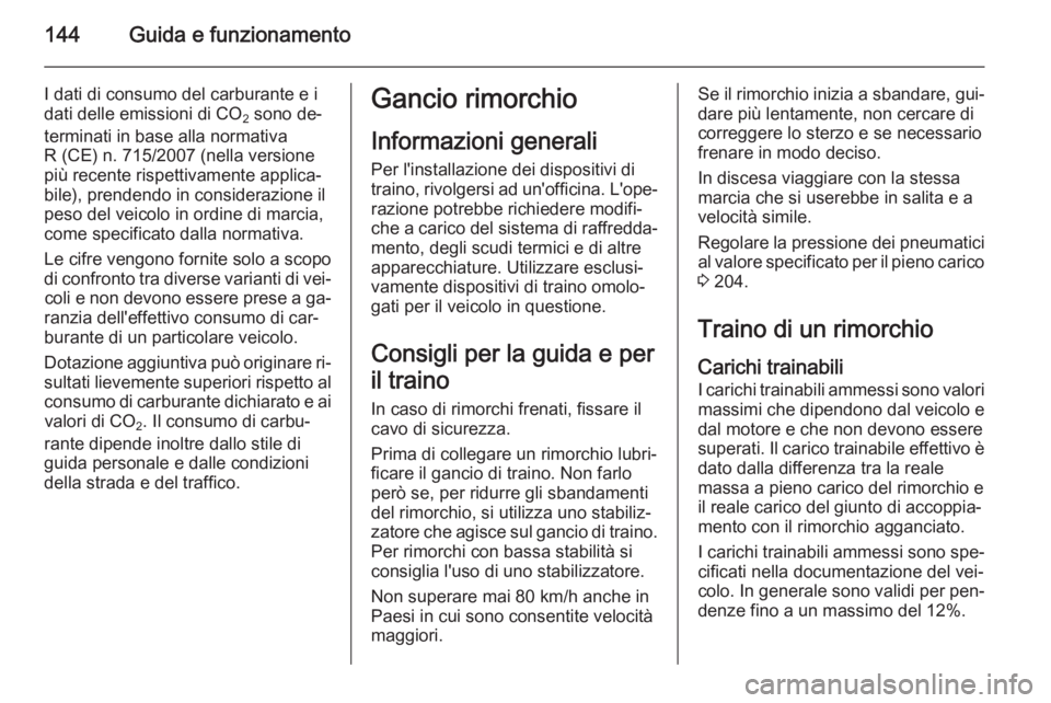 OPEL VIVARO B 2015.5  Manuale di uso e manutenzione (in Italian) 144Guida e funzionamento
I dati di consumo del carburante e i
dati delle emissioni di CO 2 sono de‐
terminati in base alla normativa
R (CE) n. 715/2007 (nella versione
più recente rispettivamente a