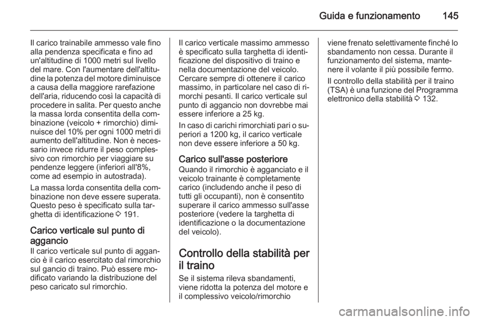 OPEL VIVARO B 2015.5  Manuale di uso e manutenzione (in Italian) Guida e funzionamento145
Il carico trainabile ammesso vale fino
alla pendenza specificata e fino ad
un'altitudine di 1000 metri sul livello
del mare. Con l'aumentare dell'altitu‐
dine la