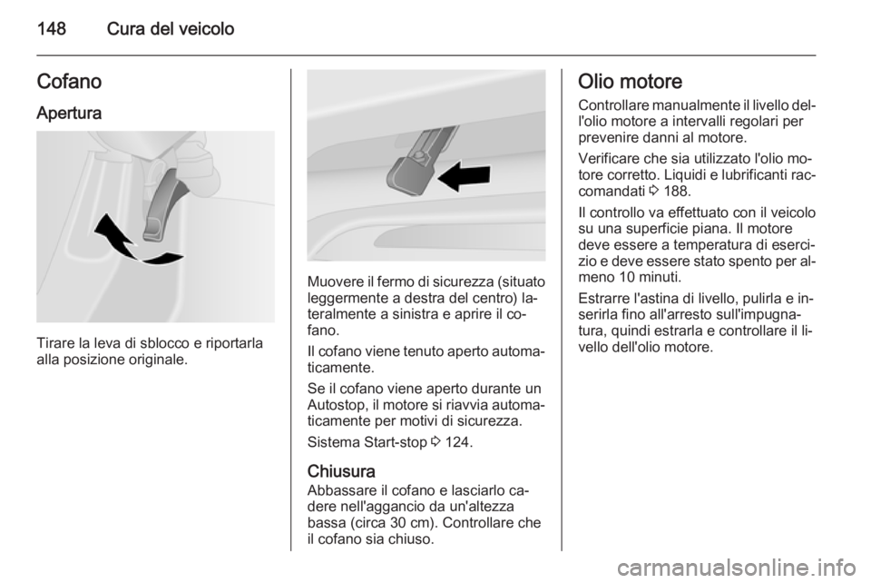 OPEL VIVARO B 2015.5  Manuale di uso e manutenzione (in Italian) 148Cura del veicoloCofanoApertura
Tirare la leva di sblocco e riportarla
alla posizione originale.
Muovere il fermo di sicurezza (situato leggermente a destra del centro) la‐
teralmente a sinistra e