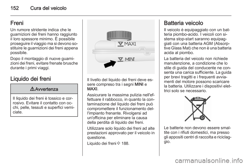 OPEL VIVARO B 2015.5 Manuale di uso e manutenzione (in Italian) 152Cura del veicoloFreni
Un rumore stridente indica che le
guarnizioni dei freni hanno raggiunto
il loro spessore minimo. È possibile
proseguire il viaggio ma si devono so‐ stituire le guarnizioni OPEL VIVARO B 2015.5 Manuale di uso e manutenzione (in Italian) 152Cura del veicoloFreni
Un rumore stridente indica che le
guarnizioni dei freni hanno raggiunto
il loro spessore minimo. È possibile
proseguire il viaggio ma si devono so‐ stituire le guarnizioni