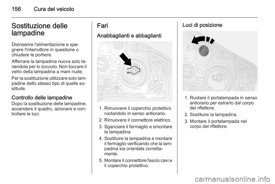 OPEL VIVARO B 2015.5 Manuale di uso e manutenzione (in Italian) 156Cura del veicoloSostituzione delle
lampadine
Disinserire l'alimentazione e spe‐gnere l'interruttore in questione o
chiudere le portiere.
Afferrare la lampadina nuova solo te‐
nendola pe OPEL VIVARO B 2015.5 Manuale di uso e manutenzione (in Italian) 156Cura del veicoloSostituzione delle
lampadine
Disinserire l'alimentazione e spe‐gnere l'interruttore in questione o
chiudere le portiere.
Afferrare la lampadina nuova solo te‐
nendola pe