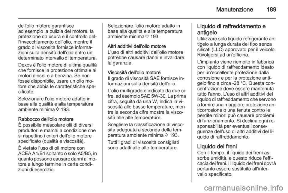 OPEL VIVARO B 2015.5  Manuale di uso e manutenzione (in Italian) Manutenzione189
dell'olio motore garantisce
ad esempio la pulizia del motore, la protezione da usura e il controllo del‐ l'invecchiamento dell'olio, mentre ilgrado di viscosità fornisce
