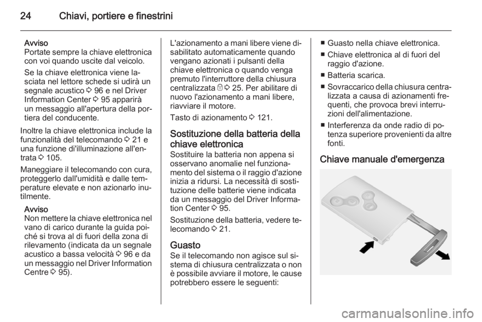 OPEL VIVARO B 2015.5 Manuale di uso e manutenzione (in Italian) 24Chiavi, portiere e finestrini
Avviso
Portate sempre la chiave elettronica con voi quando uscite dal veicolo.
Se la chiave elettronica viene la‐
sciata nel lettore schede si udirà un
segnale acust OPEL VIVARO B 2015.5 Manuale di uso e manutenzione (in Italian) 24Chiavi, portiere e finestrini
Avviso
Portate sempre la chiave elettronica con voi quando uscite dal veicolo.
Se la chiave elettronica viene la‐
sciata nel lettore schede si udirà un
segnale acust