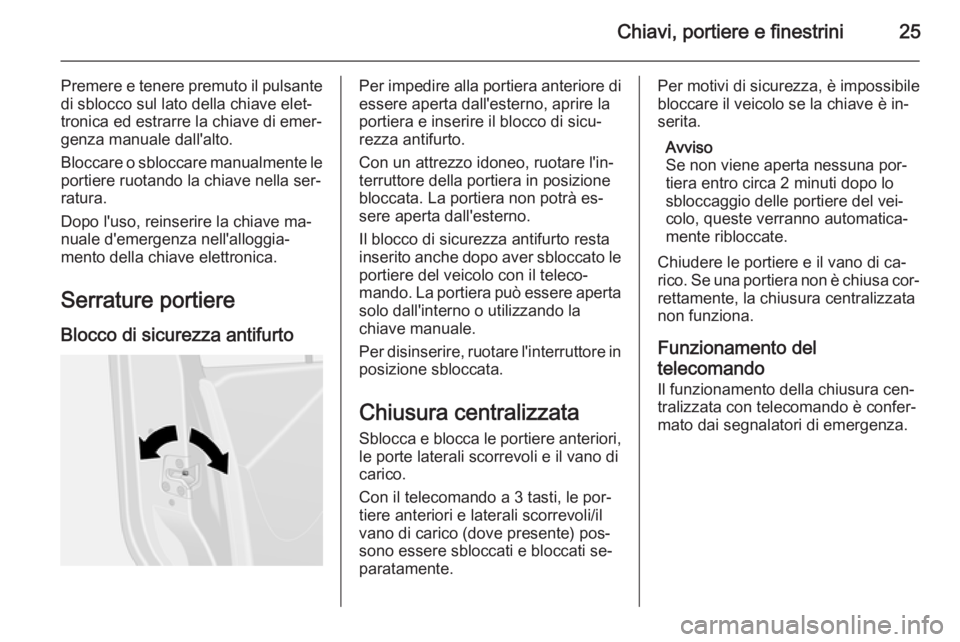 OPEL VIVARO B 2015.5 Manuale di uso e manutenzione (in Italian) Chiavi, portiere e finestrini25
Premere e tenere premuto il pulsantedi sblocco sul lato della chiave elet‐
tronica ed estrarre la chiave di emer‐
genza manuale dall'alto.
Bloccare o sbloccare OPEL VIVARO B 2015.5 Manuale di uso e manutenzione (in Italian) Chiavi, portiere e finestrini25
Premere e tenere premuto il pulsantedi sblocco sul lato della chiave elet‐
tronica ed estrarre la chiave di emer‐
genza manuale dall'alto.
Bloccare o sbloccare