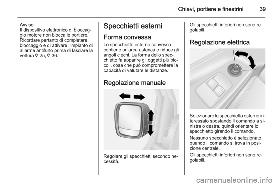 OPEL VIVARO B 2015.5  Manuale di uso e manutenzione (in Italian) Chiavi, portiere e finestrini39
Avviso
Il dispositivo elettronico di bloccag‐
gio motore non blocca le portiere.
Ricordare pertanto di completare il
bloccaggio e di attivare l'impianto di
allarm