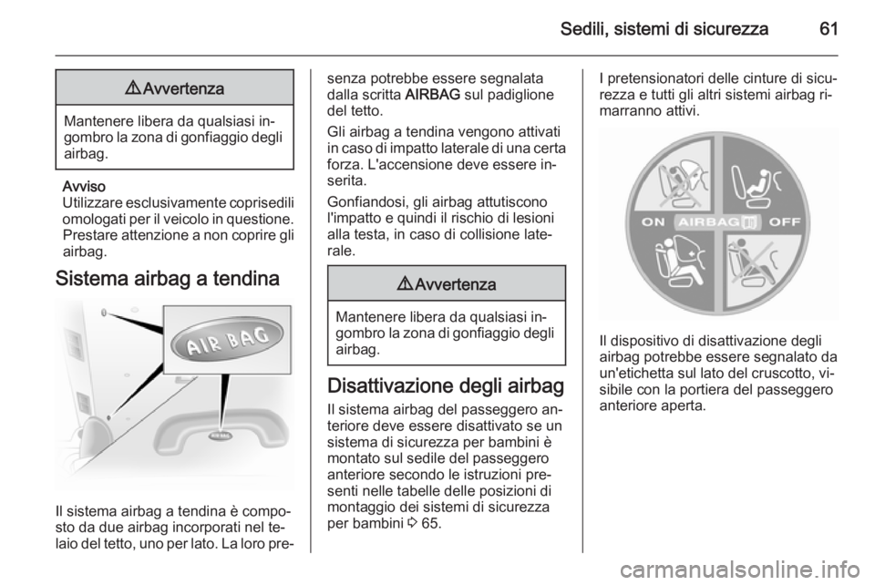 OPEL VIVARO B 2015.5 Manuale di uso e manutenzione (in Italian) Sedili, sistemi di sicurezza619Avvertenza
Mantenere libera da qualsiasi in‐
gombro la zona di gonfiaggio degli airbag.
Avviso
Utilizzare esclusivamente coprisedili omologati per il veicolo in questi OPEL VIVARO B 2015.5 Manuale di uso e manutenzione (in Italian) Sedili, sistemi di sicurezza619Avvertenza
Mantenere libera da qualsiasi in‐
gombro la zona di gonfiaggio degli airbag.
Avviso
Utilizzare esclusivamente coprisedili omologati per il veicolo in questi