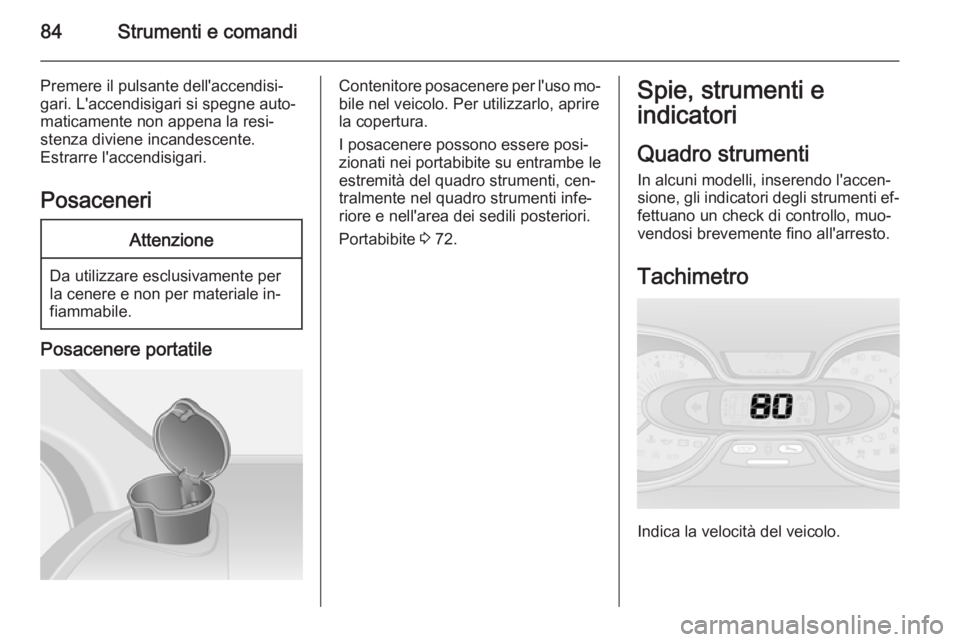 OPEL VIVARO B 2015.5  Manuale di uso e manutenzione (in Italian) 84Strumenti e comandi
Premere il pulsante dell'accendisi‐
gari. L'accendisigari si spegne auto‐
maticamente non appena la resi‐
stenza diviene incandescente.
Estrarre l'accendisigari
