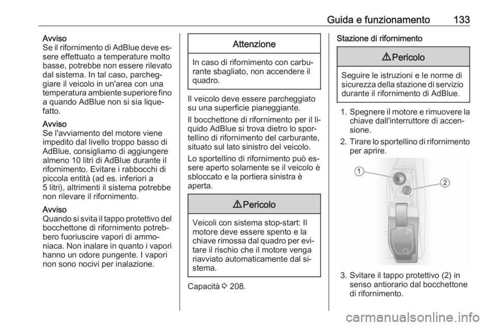 OPEL VIVARO B 2016 Manuale di uso e manutenzione (in Italian) Guida e funzionamento133Avviso
Se il rifornimento di AdBlue deve es‐
sere effettuato a temperature molto
basse, potrebbe non essere rilevato
dal sistema. In tal caso, parcheg‐
giare il veicolo in OPEL VIVARO B 2016 Manuale di uso e manutenzione (in Italian) Guida e funzionamento133Avviso
Se il rifornimento di AdBlue deve es‐
sere effettuato a temperature molto
basse, potrebbe non essere rilevato
dal sistema. In tal caso, parcheg‐
giare il veicolo in