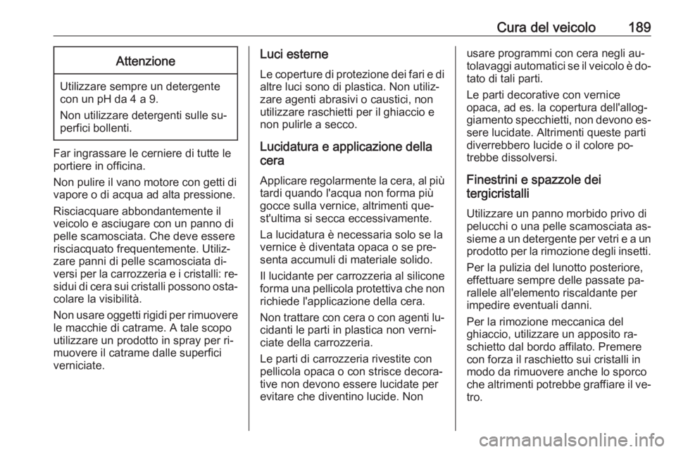 OPEL VIVARO B 2016 Manuale di uso e manutenzione (in Italian) Cura del veicolo189Attenzione
Utilizzare sempre un detergente
con un pH da 4 a 9.
Non utilizzare detergenti sulle su‐
perfici bollenti.
Far ingrassare le cerniere di tutte le
portiere in officina.
N OPEL VIVARO B 2016 Manuale di uso e manutenzione (in Italian) Cura del veicolo189Attenzione
Utilizzare sempre un detergente
con un pH da 4 a 9.
Non utilizzare detergenti sulle su‐
perfici bollenti.
Far ingrassare le cerniere di tutte le
portiere in officina.
N