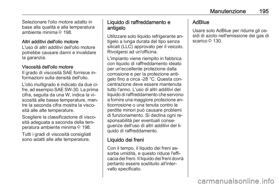 OPEL VIVARO B 2016 Manuale di uso e manutenzione (in Italian) Manutenzione195Selezionare l'olio motore adatto in
base alla qualità e alla temperatura ambiente minima 3 198.
Altri additivi dell'olio motore
L'uso di altri additivi dell'olio motor OPEL VIVARO B 2016 Manuale di uso e manutenzione (in Italian) Manutenzione195Selezionare l'olio motore adatto in
base alla qualità e alla temperatura ambiente minima 3 198.
Altri additivi dell'olio motore
L'uso di altri additivi dell'olio motor