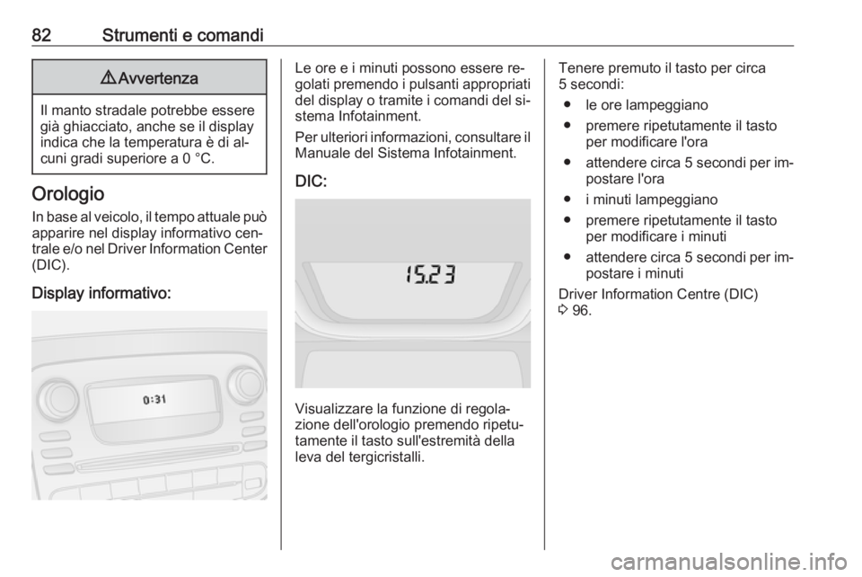 OPEL VIVARO B 2016 Manuale di uso e manutenzione (in Italian) 82Strumenti e comandi9Avvertenza
Il manto stradale potrebbe essere
già ghiacciato, anche se il display
indica che la temperatura è di al‐
cuni gradi superiore a 0 °C.
Orologio
In base al veicolo, OPEL VIVARO B 2016 Manuale di uso e manutenzione (in Italian) 82Strumenti e comandi9Avvertenza
Il manto stradale potrebbe essere
già ghiacciato, anche se il display
indica che la temperatura è di al‐
cuni gradi superiore a 0 °C.
Orologio
In base al veicolo,