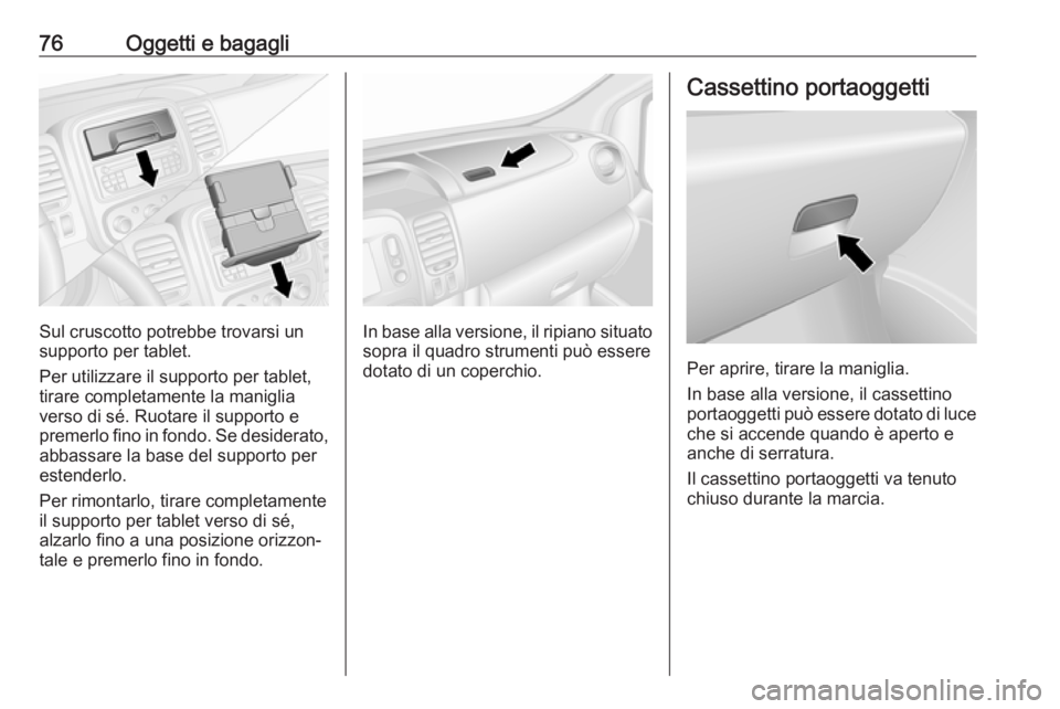 OPEL VIVARO B 2018  Manuale di uso e manutenzione (in Italian) 76Oggetti e bagagli
Sul cruscotto potrebbe trovarsi un
supporto per tablet.
Per utilizzare il supporto per tablet,
tirare completamente la maniglia
verso di sé. Ruotare il supporto e
premerlo fino in