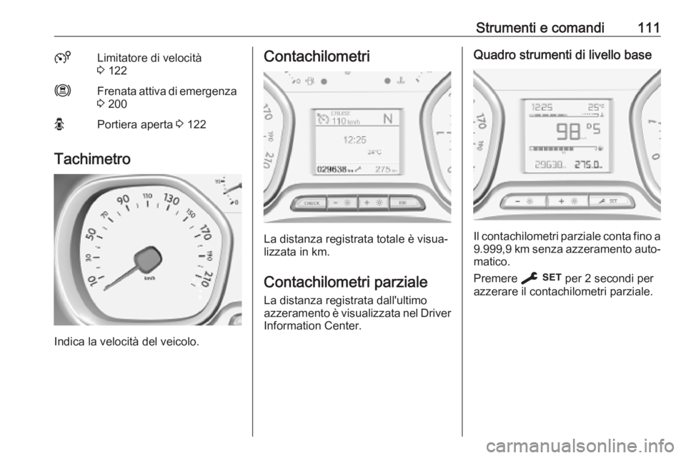 OPEL VIVARO C 2020  Manuale di uso e manutenzione (in Italian) Strumenti e comandi1115Limitatore di velocità
3  122mFrenata attiva di emergenza
3  200OPortiera aperta  3 122
Tachimetro
Indica la velocità del veicolo.
Contachilometri
La distanza registrata total