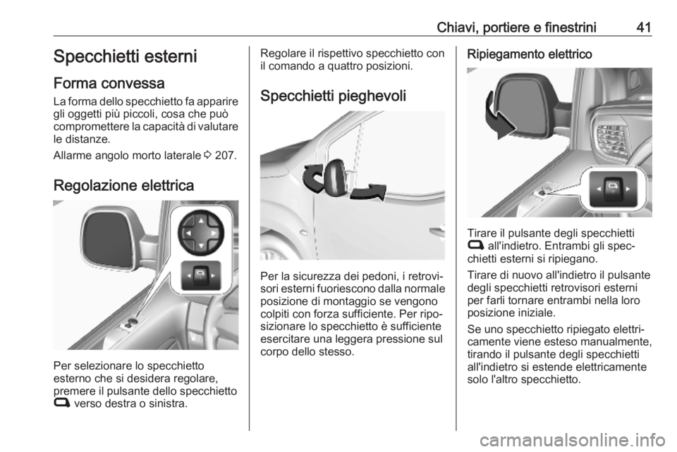 OPEL VIVARO C 2020 Manuale di uso e manutenzione (in Italian) Chiavi, portiere e finestrini41Specchietti esterni
Forma convessa
La forma dello specchietto fa apparire
gli oggetti più piccoli, cosa che può
compromettere la capacità di valutare le distanze.
All OPEL VIVARO C 2020 Manuale di uso e manutenzione (in Italian) Chiavi, portiere e finestrini41Specchietti esterni
Forma convessa
La forma dello specchietto fa apparire
gli oggetti più piccoli, cosa che può
compromettere la capacità di valutare le distanze.
All