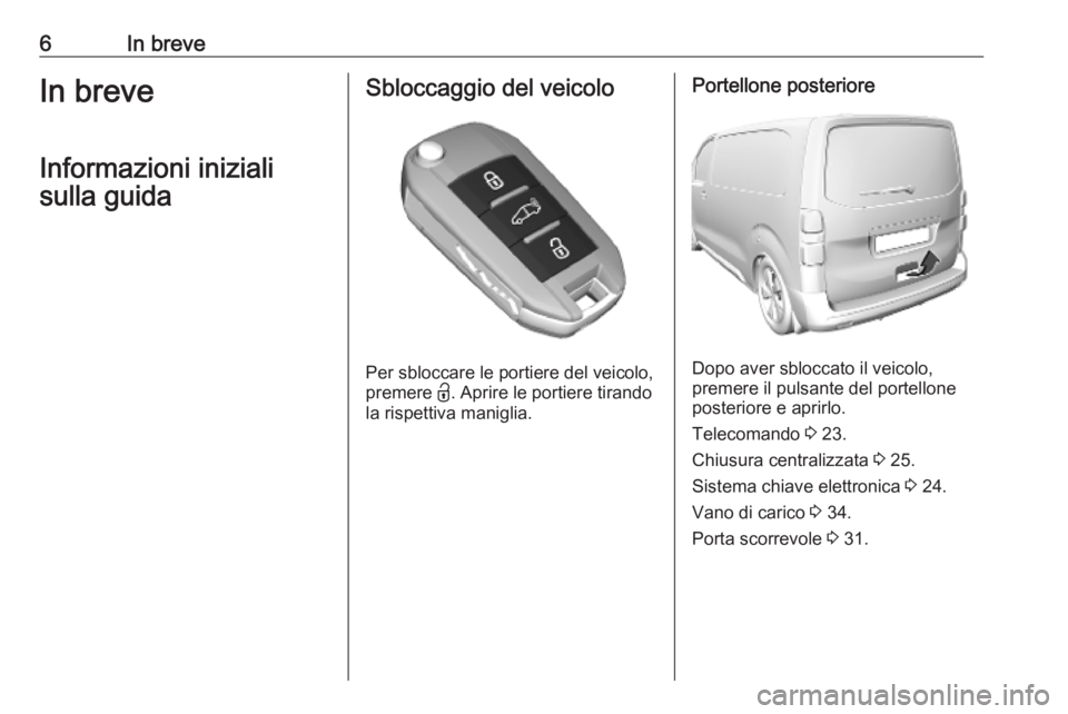 OPEL VIVARO C 2020  Manuale di uso e manutenzione (in Italian) 6In breveIn breveInformazioni inizialisulla guidaSbloccaggio del veicolo
Per sbloccare le portiere del veicolo,
premere  <. Aprire le portiere tirando
la rispettiva maniglia.
Portellone posteriore
Dop