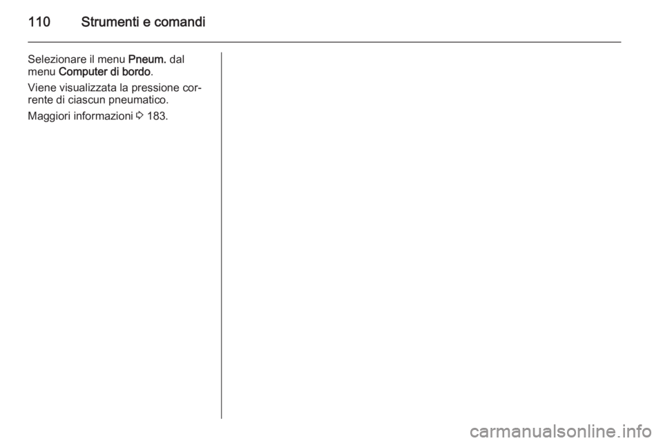 OPEL ZAFIRA B 2014  Manuale di uso e manutenzione (in Italian) 110Strumenti e comandi
Selezionare il menu Pneum. dal
menu  Computer di bordo .
Viene visualizzata la pressione cor‐
rente di ciascun pneumatico.
Maggiori informazioni  3 183. 