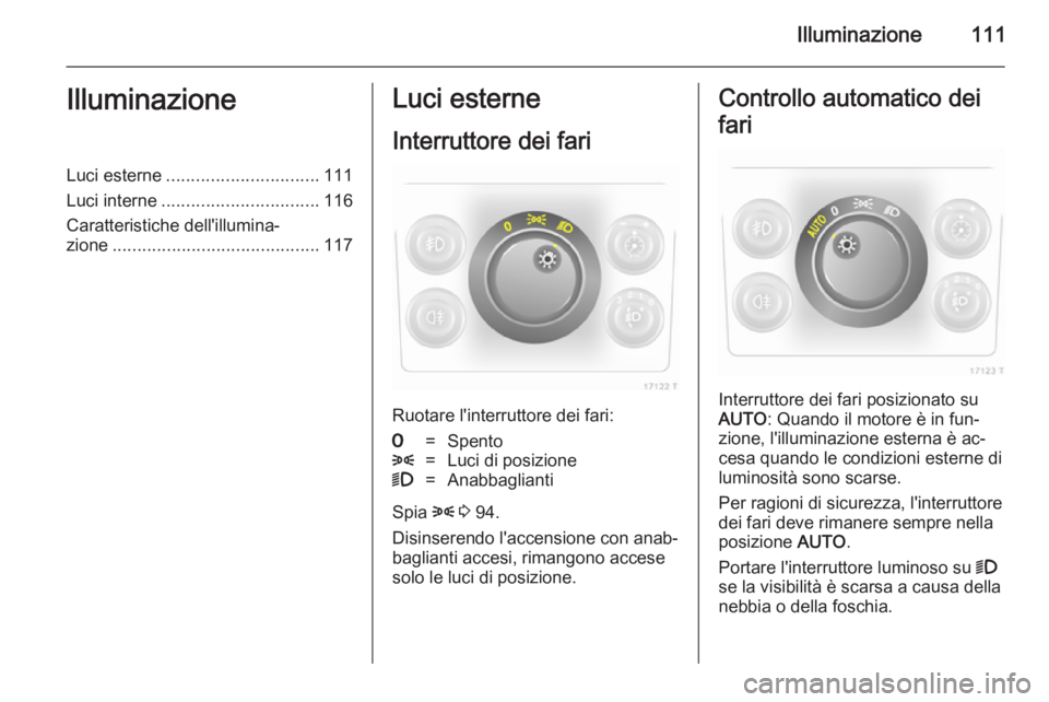 OPEL ZAFIRA B 2014  Manuale di uso e manutenzione (in Italian) Illuminazione111IlluminazioneLuci esterne............................... 111
Luci interne ................................ 116
Caratteristiche dell'illumina‐ zione ..............................