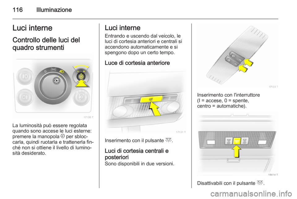 OPEL ZAFIRA B 2014  Manuale di uso e manutenzione (in Italian) 116IlluminazioneLuci interneControllo delle luci del
quadro strumenti
La luminosità può essere regolata
quando sono accese le luci esterne:
premere la manopola  k per sbloc‐
carla, quindi ruotarla