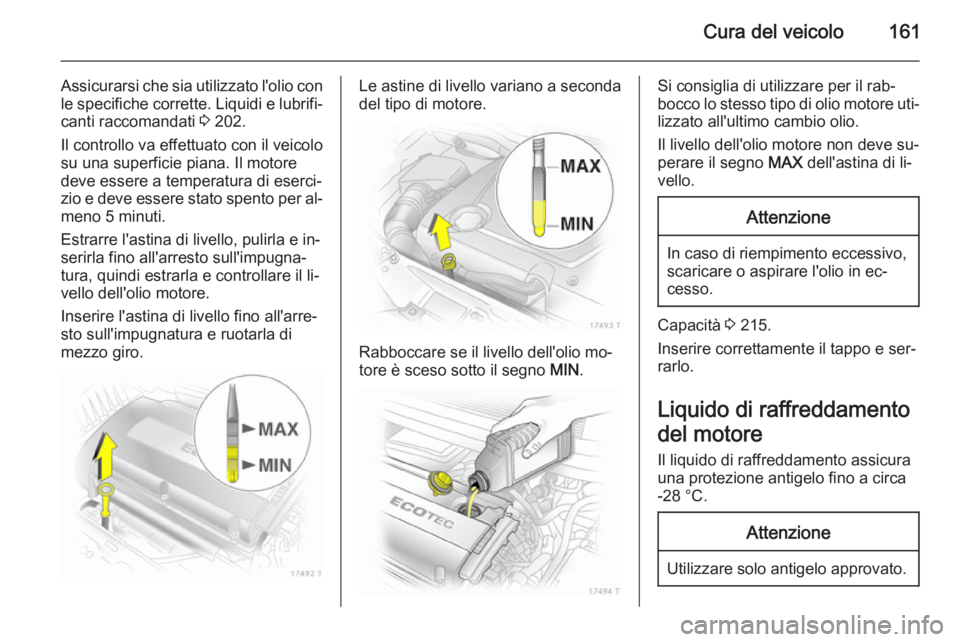 OPEL ZAFIRA B 2014 Manuale di uso e manutenzione (in Italian) Cura del veicolo161
Assicurarsi che sia utilizzato l'olio con
le specifiche corrette. Liquidi e lubrifi‐
canti raccomandati 3 202.
Il controllo va effettuato con il veicolo
su una superficie pi OPEL ZAFIRA B 2014 Manuale di uso e manutenzione (in Italian) Cura del veicolo161
Assicurarsi che sia utilizzato l'olio con
le specifiche corrette. Liquidi e lubrifi‐
canti raccomandati 3 202.
Il controllo va effettuato con il veicolo
su una superficie pi