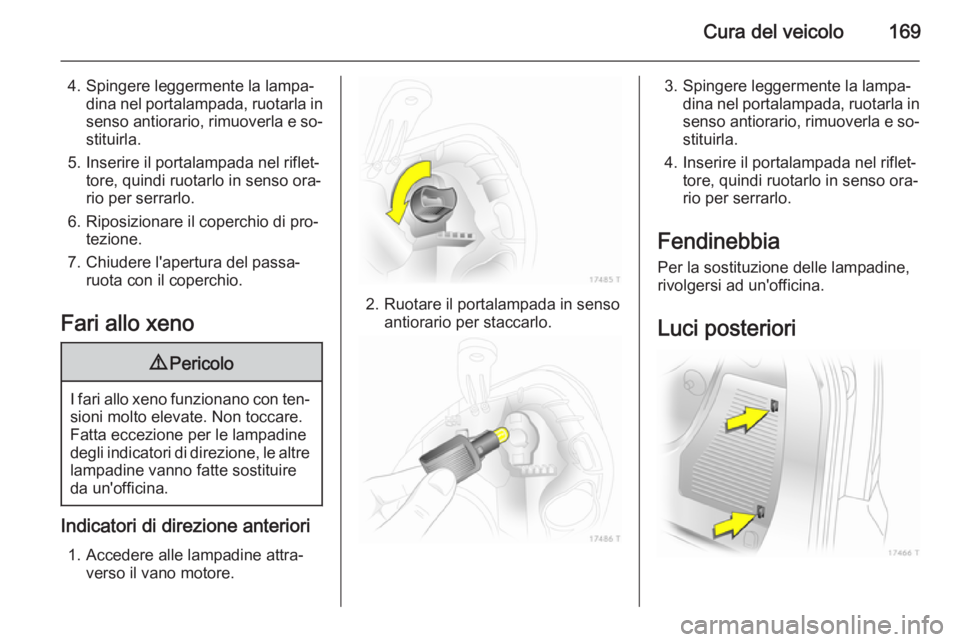 OPEL ZAFIRA B 2014 Manuale di uso e manutenzione (in Italian) Cura del veicolo169
4. Spingere leggermente la lampa‐dina nel portalampada, ruotarla in
senso antiorario, rimuoverla e so‐ stituirla.
5. Inserire il portalampada nel riflet‐ tore, quindi ruotarl OPEL ZAFIRA B 2014 Manuale di uso e manutenzione (in Italian) Cura del veicolo169
4. Spingere leggermente la lampa‐dina nel portalampada, ruotarla in
senso antiorario, rimuoverla e so‐ stituirla.
5. Inserire il portalampada nel riflet‐ tore, quindi ruotarl