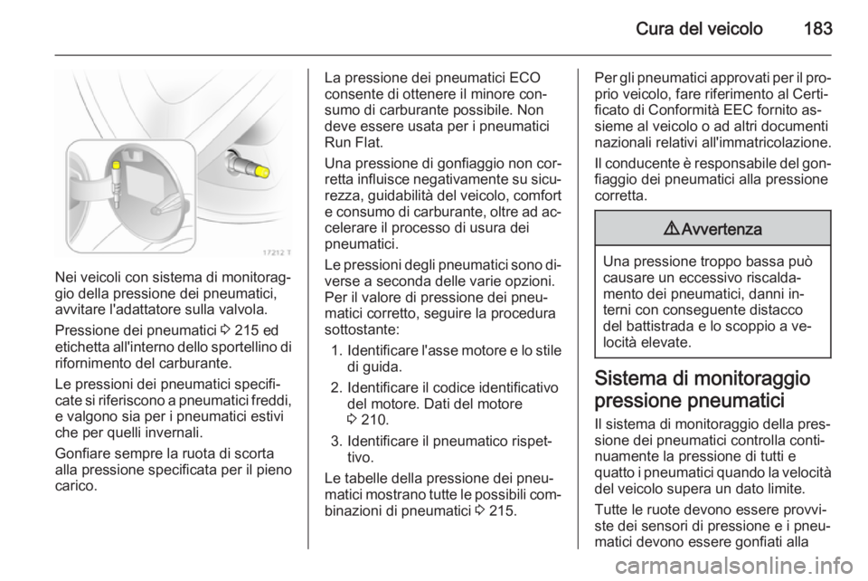 OPEL ZAFIRA B 2014 Manuale di uso e manutenzione (in Italian) Cura del veicolo183
Nei veicoli con sistema di monitorag‐
gio della pressione dei pneumatici,
avvitare l'adattatore sulla valvola.
Pressione dei pneumatici 3 215 ed
etichetta all'interno de OPEL ZAFIRA B 2014 Manuale di uso e manutenzione (in Italian) Cura del veicolo183
Nei veicoli con sistema di monitorag‐
gio della pressione dei pneumatici,
avvitare l'adattatore sulla valvola.
Pressione dei pneumatici 3 215 ed
etichetta all'interno de