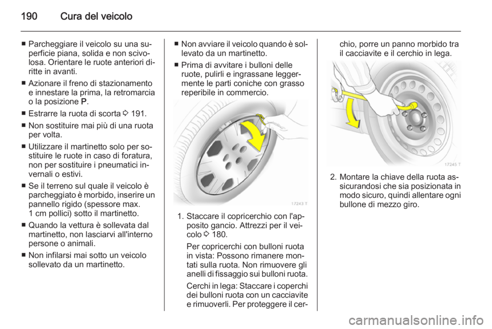 OPEL ZAFIRA B 2014 Manuale di uso e manutenzione (in Italian) 190Cura del veicolo
■ Parcheggiare il veicolo su una su‐perficie piana, solida e non scivo‐
losa. Orientare le ruote anteriori di‐
ritte in avanti.
■ Azionare il freno di stazionamento e inn OPEL ZAFIRA B 2014 Manuale di uso e manutenzione (in Italian) 190Cura del veicolo
■ Parcheggiare il veicolo su una su‐perficie piana, solida e non scivo‐
losa. Orientare le ruote anteriori di‐
ritte in avanti.
■ Azionare il freno di stazionamento e inn