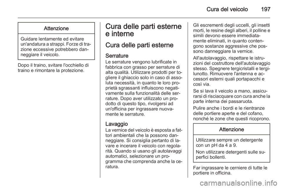 OPEL ZAFIRA B 2014 Manuale di uso e manutenzione (in Italian) Cura del veicolo197Attenzione
Guidare lentamente ed evitare
un'andatura a strappi. Forze di tra‐
zione eccessive potrebbero dan‐
neggiare il veicolo.
Dopo il traino, svitare l'occhiello di OPEL ZAFIRA B 2014 Manuale di uso e manutenzione (in Italian) Cura del veicolo197Attenzione
Guidare lentamente ed evitare
un'andatura a strappi. Forze di tra‐
zione eccessive potrebbero dan‐
neggiare il veicolo.
Dopo il traino, svitare l'occhiello di