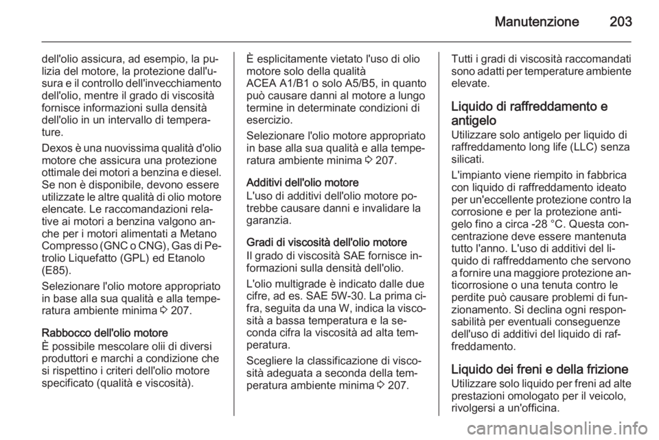 OPEL ZAFIRA B 2014 Manuale di uso e manutenzione (in Italian) Manutenzione203
dell'olio assicura, ad esempio, la pu‐
lizia del motore, la protezione dall'u‐
sura e il controllo dell'invecchiamento dell'olio, mentre il grado di viscositàforni OPEL ZAFIRA B 2014 Manuale di uso e manutenzione (in Italian) Manutenzione203
dell'olio assicura, ad esempio, la pu‐
lizia del motore, la protezione dall'u‐
sura e il controllo dell'invecchiamento dell'olio, mentre il grado di viscositàforni
