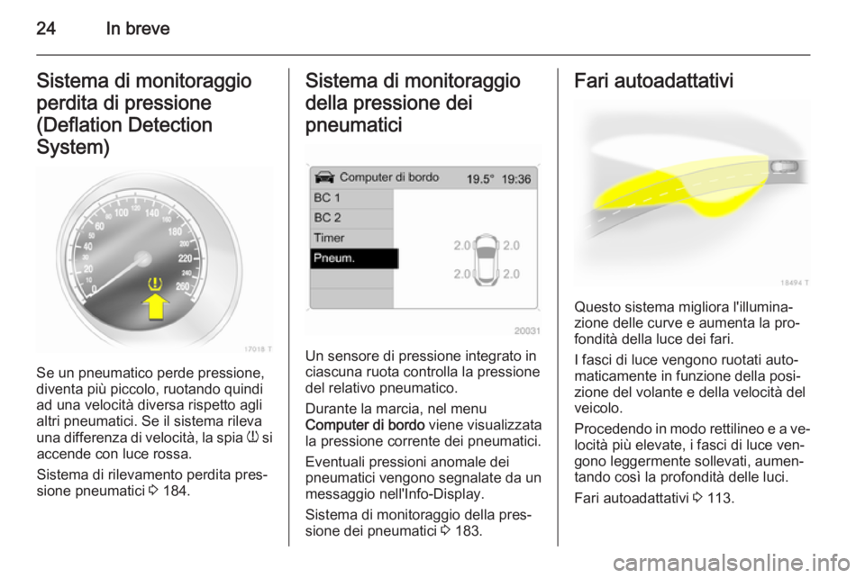 OPEL ZAFIRA B 2014 Manuale di uso e manutenzione (in Italian) 24In breveSistema di monitoraggio
perdita di pressione
(Deflation Detection
System)
Se un pneumatico perde pressione,
diventa più piccolo, ruotando quindi
ad una velocità diversa rispetto agli
altri OPEL ZAFIRA B 2014 Manuale di uso e manutenzione (in Italian) 24In breveSistema di monitoraggio
perdita di pressione
(Deflation Detection
System)
Se un pneumatico perde pressione,
diventa più piccolo, ruotando quindi
ad una velocità diversa rispetto agli
altri